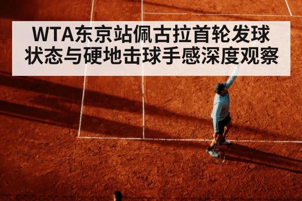 WTA东京站佩古拉首轮发球状态与硬地击球手感深度观察
