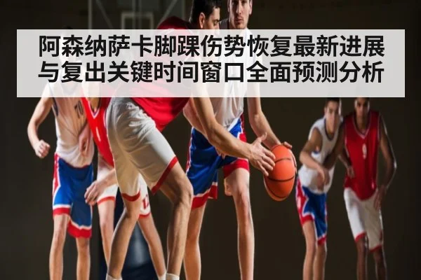 阿森纳萨卡脚踝伤势恢复最新进展与复出关键时间窗口全面预测分析