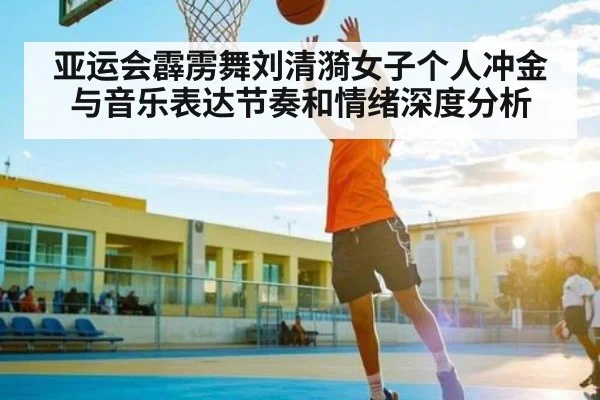 亚运会霹雳舞刘清漪女子个人冲金与音乐表达节奏和情绪深度分析