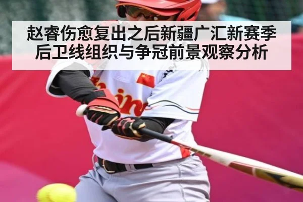 赵睿伤愈复出之后新疆广汇新赛季后卫线组织与争冠前景观察分析